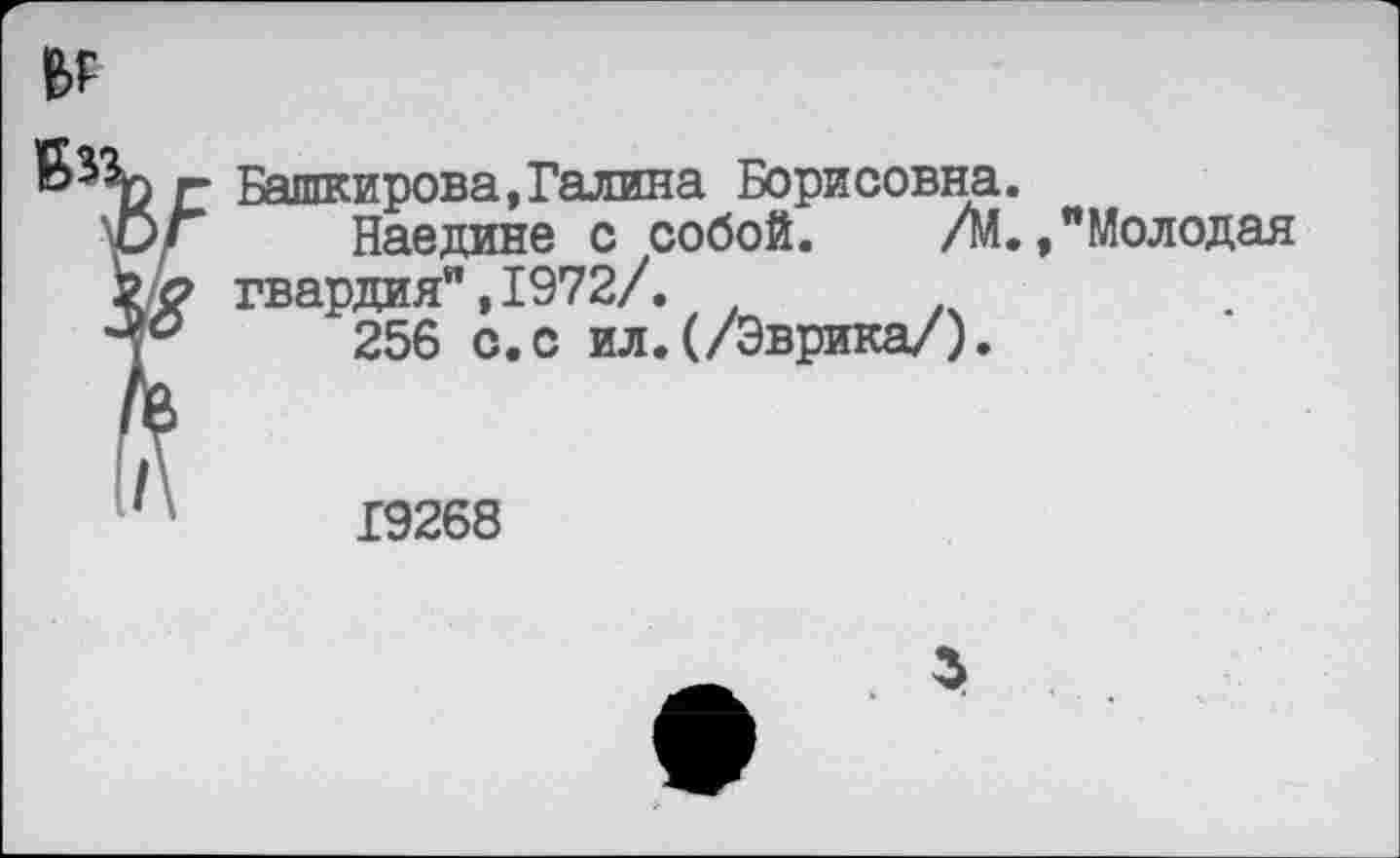 ﻿
Башкирова,Галина Борисовна.
Наедине с собой. /М.,"Молодая гвардия",1972/.
256 с.с ил.(/Эврика/).
19268